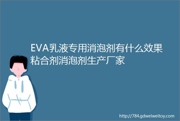 EVA乳液专用消泡剂有什么效果粘合剂消泡剂生产厂家