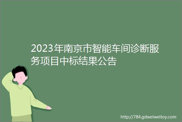 2023年南京市智能车间诊断服务项目中标结果公告